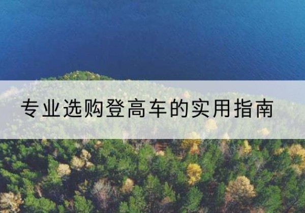 宁武电动登高车厂家推荐-专业选购登高车的实用指南